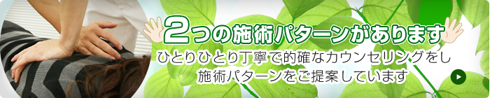 2つの施術パターンがあります。的確な施術方法をご提案します。